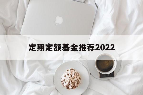 定期定额基金推荐2022(定期定额基金最少购买几个月)