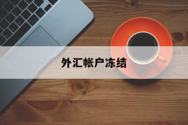 外汇帐户冻结(外汇交易账号冻结了还能出金吗)