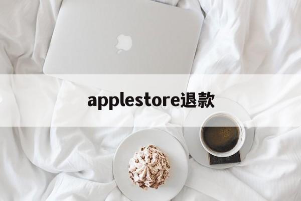 applestore退款(app store退款条件)