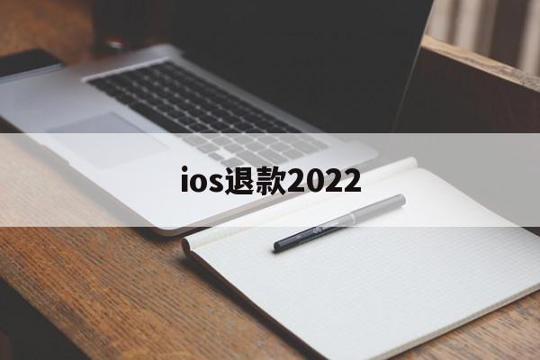 ios退款2022(ios退款一般能成功吗)