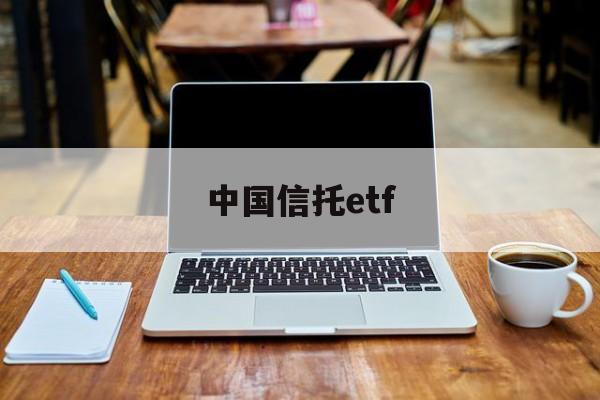 中国信托etf(中国信托公司实力排名)