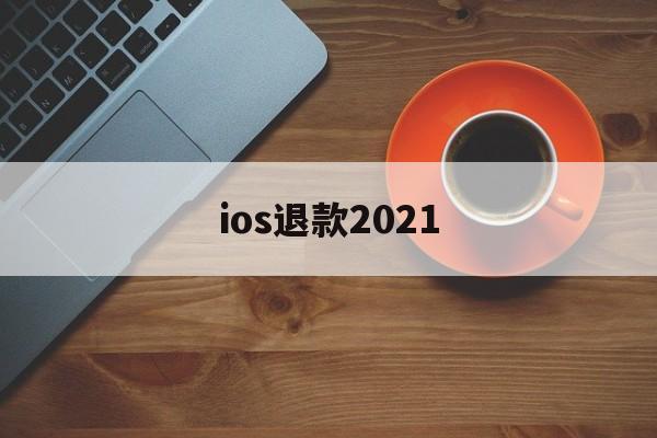 ios退款2021(ios退款未成年理由能成功吗)