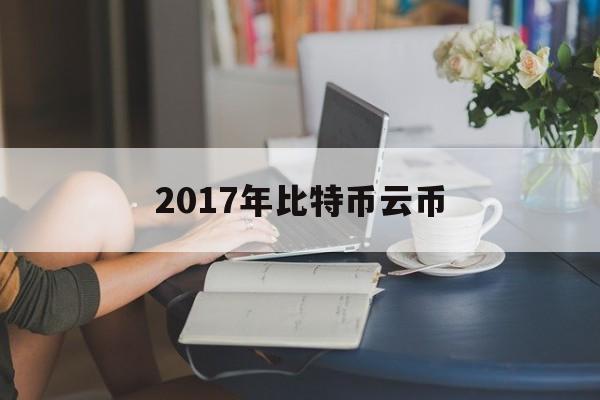 2017年比特币云币(2017年比特币交易网)